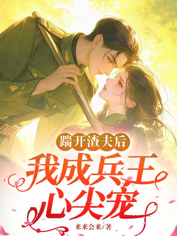 踹开渣夫后，我成兵王心尖宠