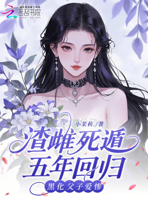 渣雌死遁五年回归，黑化父子爱惨