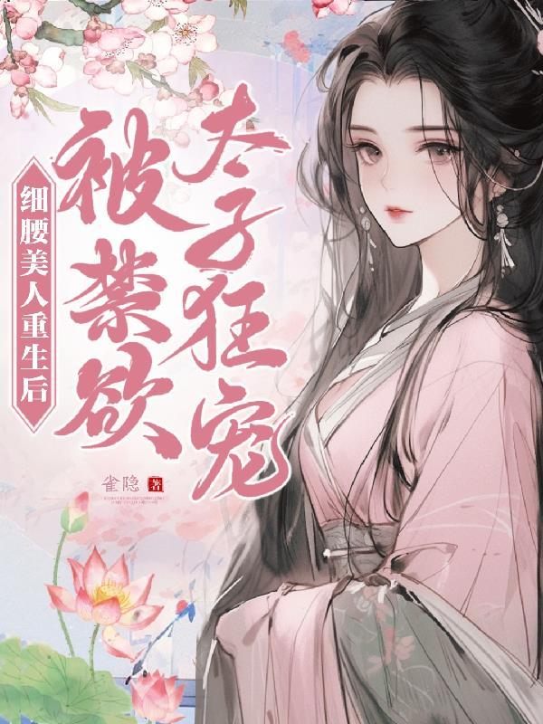 细腰美人重生后，被禁欲太子狂宠