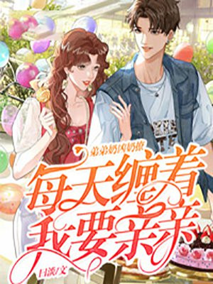 弟弟奶凶奶撩，每天缠着我要亲亲