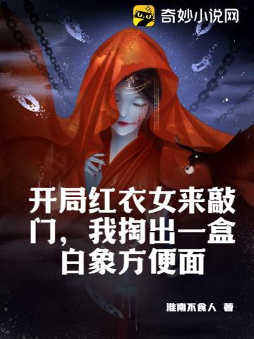 开局红衣女来敲门，我掏出一盒白象方便面