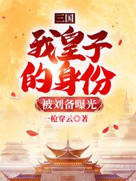 三国：我皇子的身份被刘备曝光